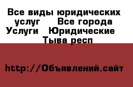 Все виды юридических услуг.  - Все города Услуги » Юридические   . Тыва респ.